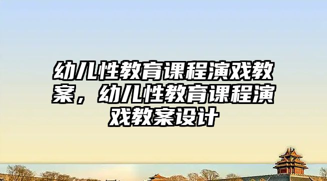 幼兒性教育課程演戲教案，幼兒性教育課程演戲教案設(shè)計(jì)