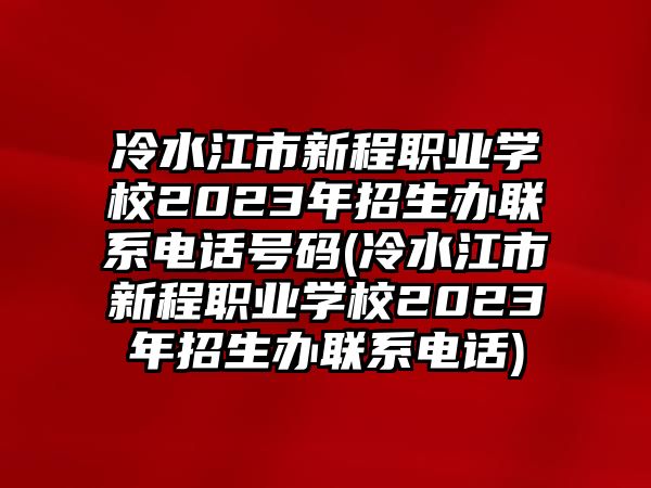 冷水江市新程職業(yè)學(xué)校2023年招生辦聯(lián)系電話號碼(冷水江市新程職業(yè)學(xué)校2023年招生辦聯(lián)系電話)