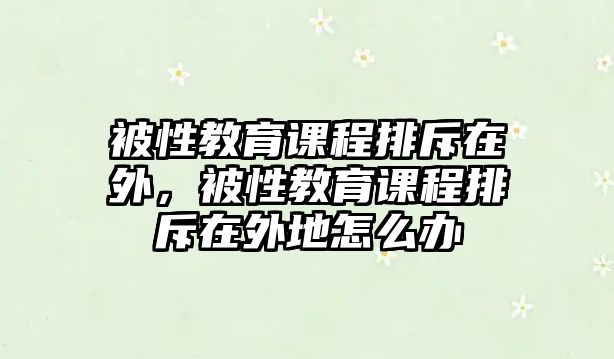 被性教育課程排斥在外，被性教育課程排斥在外地怎么辦