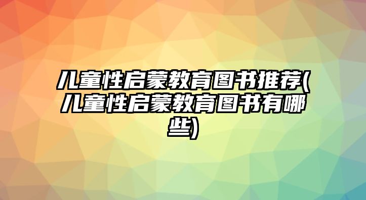 兒童性啟蒙教育圖書推薦(兒童性啟蒙教育圖書有哪些)