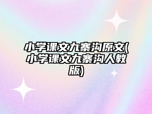 小學(xué)課文九寨溝原文(小學(xué)課文九寨溝人教版)