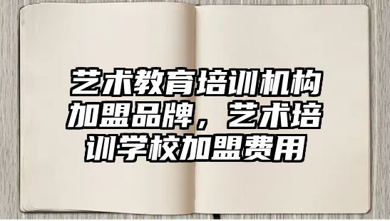 藝術教育培訓機構加盟品牌，藝術培訓學校加盟費用