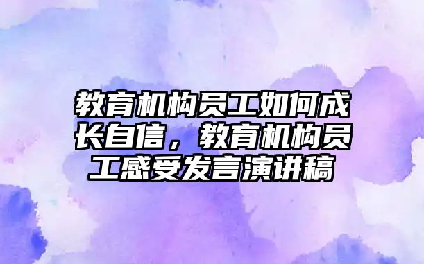 教育機構(gòu)員工如何成長自信，教育機構(gòu)員工感受發(fā)言演講稿