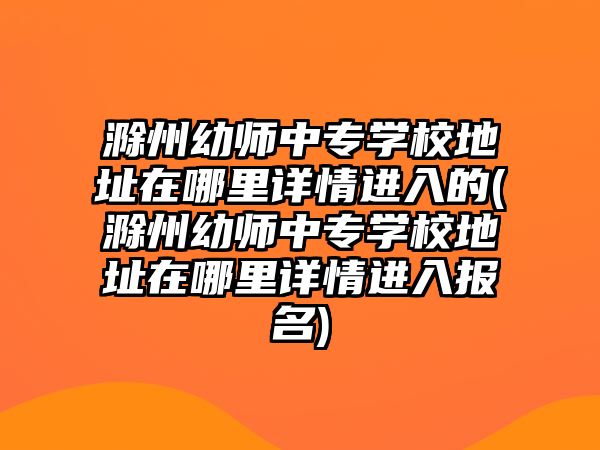 滁州幼師中專學(xué)校地址在哪里詳情進(jìn)入的(滁州幼師中專學(xué)校地址在哪里詳情進(jìn)入報名)