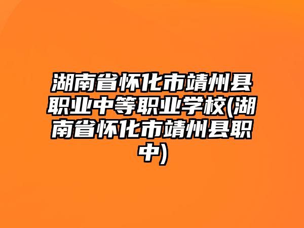 湖南省懷化市靖州縣職業(yè)中等職業(yè)學(xué)校(湖南省懷化市靖州縣職中)