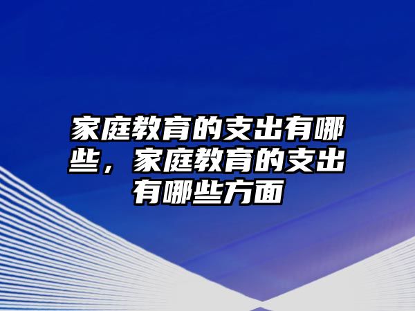 家庭教育的支出有哪些，家庭教育的支出有哪些方面