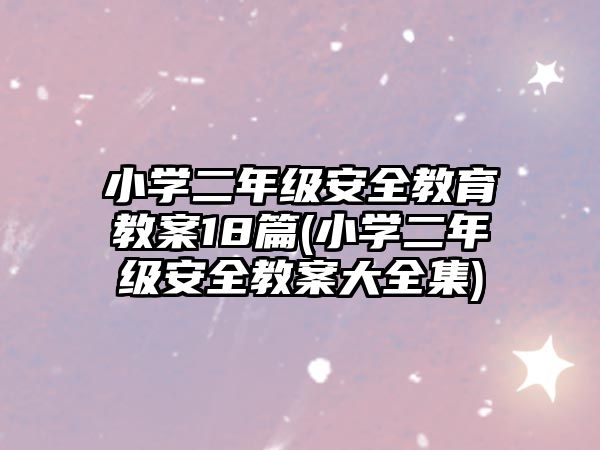 小學(xué)二年級(jí)安全教育教案18篇(小學(xué)二年級(jí)安全教案大全集)