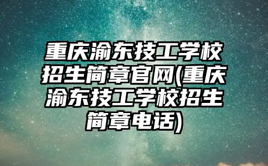 重慶渝東技工學(xué)校招生簡章官網(wǎng)(重慶渝東技工學(xué)校招生簡章電話)