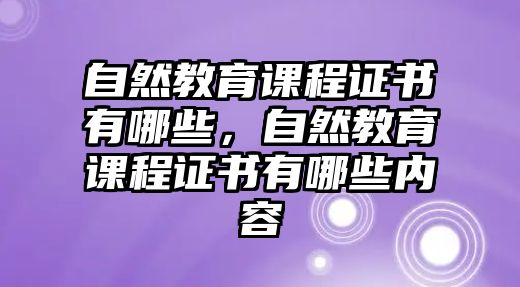 自然教育課程證書有哪些，自然教育課程證書有哪些內(nèi)容