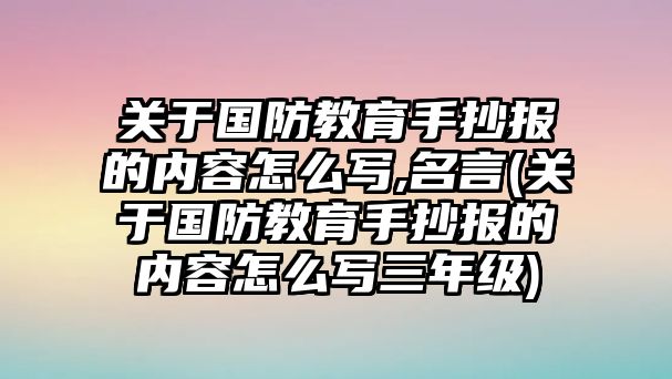 關(guān)于國防教育手抄報(bào)的內(nèi)容怎么寫,名言(關(guān)于國防教育手抄報(bào)的內(nèi)容怎么寫三年級(jí))