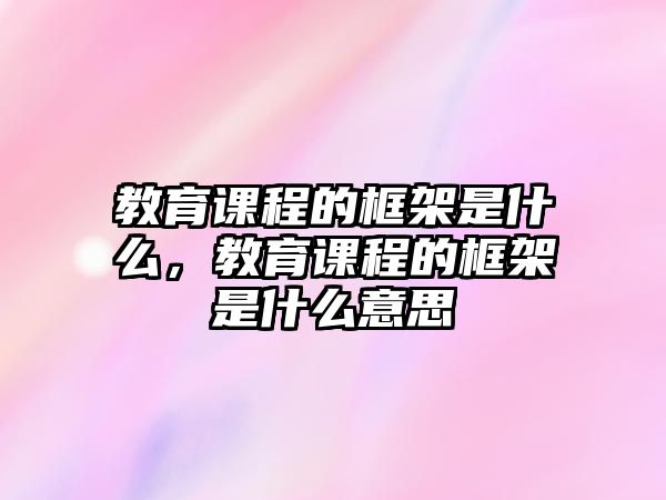 教育課程的框架是什么，教育課程的框架是什么意思