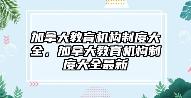 加拿大教育機(jī)構(gòu)制度大全，加拿大教育機(jī)構(gòu)制度大全最新