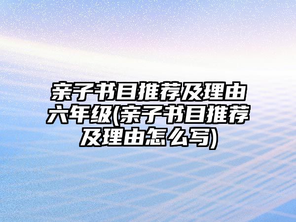 親子書目推薦及理由六年級(親子書目推薦及理由怎么寫)