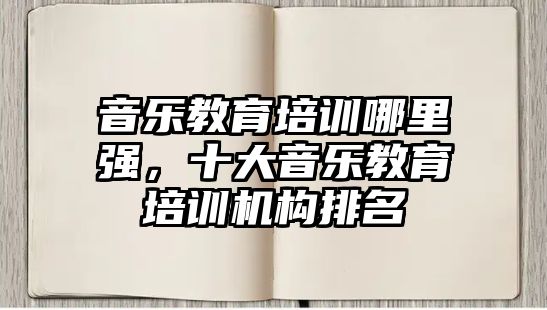 音樂教育培訓(xùn)哪里強，十大音樂教育培訓(xùn)機構(gòu)排名