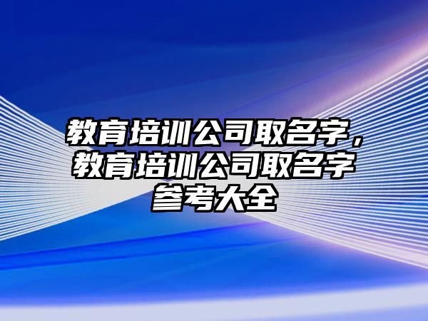 教育培訓(xùn)公司取名字，教育培訓(xùn)公司取名字參考大全