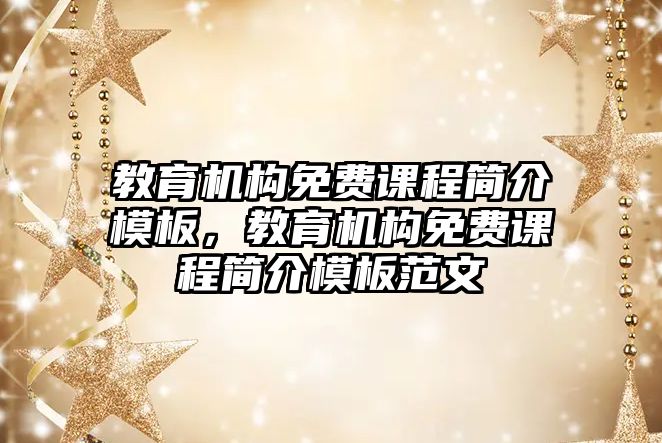 教育機構(gòu)免費課程簡介模板，教育機構(gòu)免費課程簡介模板范文