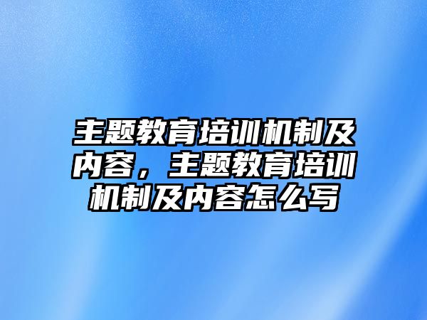 主題教育培訓(xùn)機(jī)制及內(nèi)容，主題教育培訓(xùn)機(jī)制及內(nèi)容怎么寫