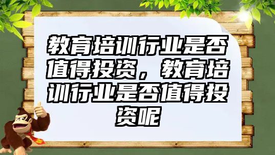 教育培訓行業(yè)是否值得投資，教育培訓行業(yè)是否值得投資呢