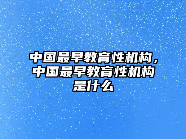 中國最早教育性機構(gòu)，中國最早教育性機構(gòu)是什么