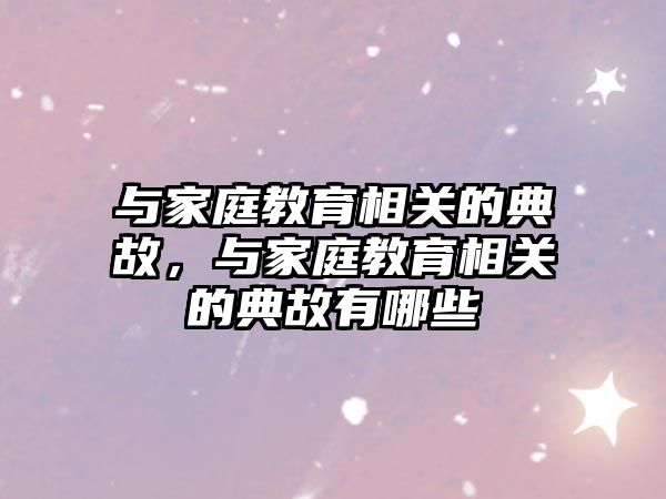 與家庭教育相關的典故，與家庭教育相關的典故有哪些