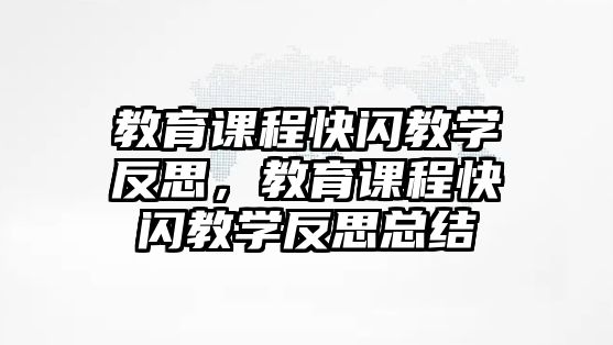 教育課程快閃教學(xué)反思，教育課程快閃教學(xué)反思總結(jié)