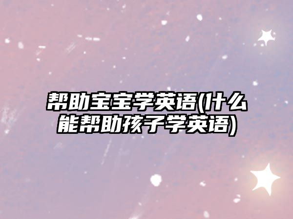 幫助寶寶學英語(什么能幫助孩子學英語)