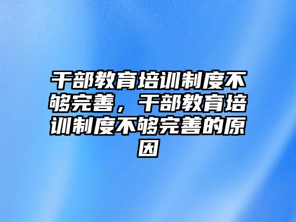 干部教育培訓制度不夠完善，干部教育培訓制度不夠完善的原因