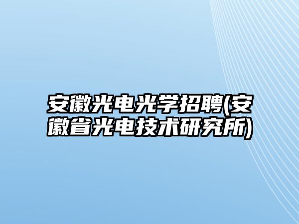 安徽光電光學招聘(安徽省光電技術研究所)