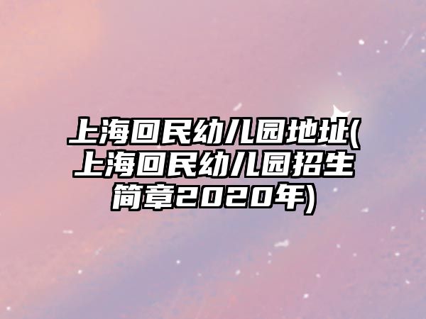 上海回民幼兒園地址(上海回民幼兒園招生簡章2020年)