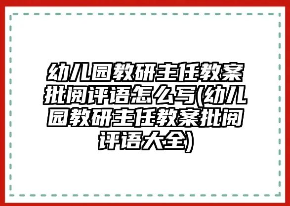 幼兒園教研主任教案批閱評(píng)語(yǔ)怎么寫(幼兒園教研主任教案批閱評(píng)語(yǔ)大全)