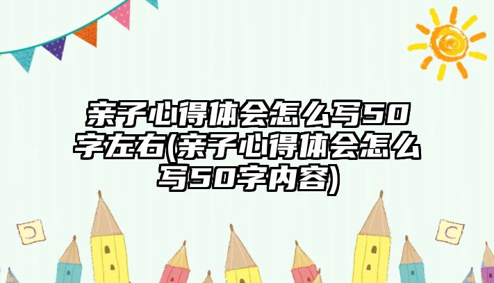 親子心得體會怎么寫50字左右(親子心得體會怎么寫50字內(nèi)容)