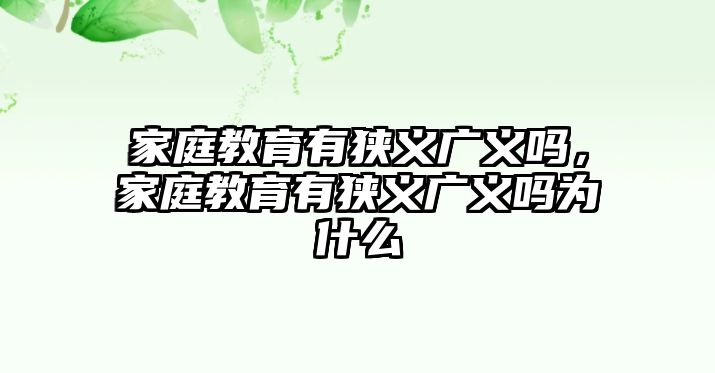 家庭教育有狹義廣義嗎，家庭教育有狹義廣義嗎為什么