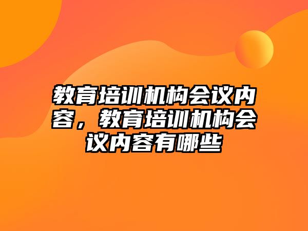 教育培訓(xùn)機(jī)構(gòu)會(huì)議內(nèi)容，教育培訓(xùn)機(jī)構(gòu)會(huì)議內(nèi)容有哪些