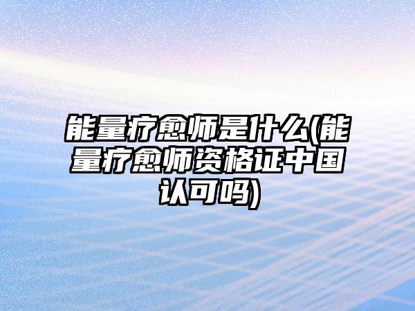 能量療愈師是什么(能量療愈師資格證中國認可嗎)