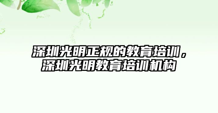 深圳光明正規(guī)的教育培訓，深圳光明教育培訓機構(gòu)