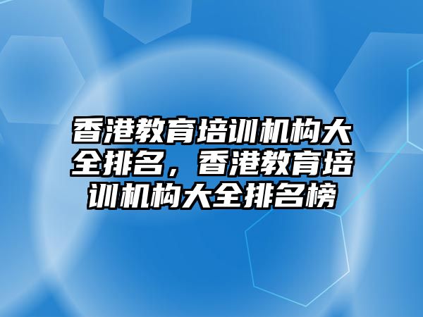 香港教育培訓機構大全排名，香港教育培訓機構大全排名榜