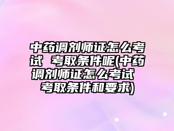 中藥調劑師證怎么考試 考取條件呢(中藥調劑師證怎么考試 考取條件和要求)