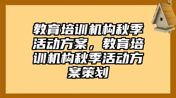 教育培訓(xùn)機(jī)構(gòu)秋季活動(dòng)方案，教育培訓(xùn)機(jī)構(gòu)秋季活動(dòng)方案策劃