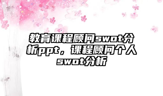 教育課程顧問swot分析ppt，課程顧問個(gè)人swot分析