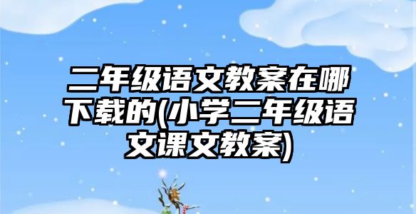 二年級語文教案在哪下載的(小學(xué)二年級語文課文教案)