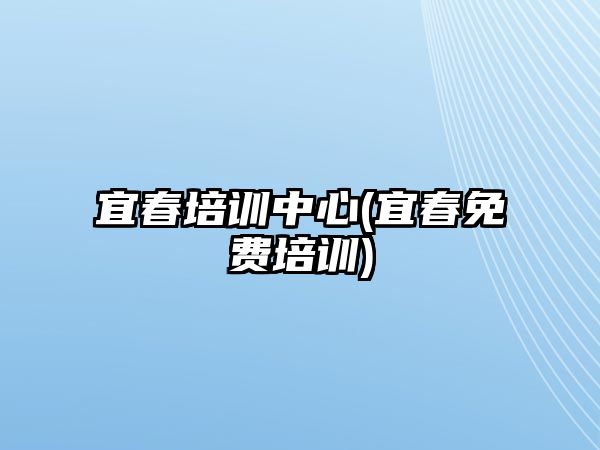 宜春培訓(xùn)中心(宜春免費培訓(xùn))