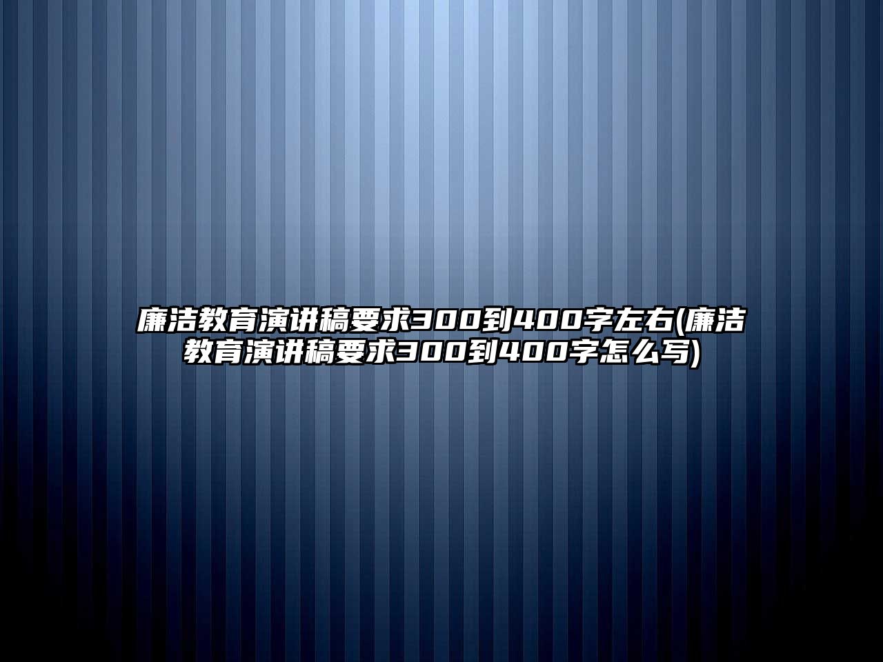 廉潔教育演講稿要求300到400字左右(廉潔教育演講稿要求300到400字怎么寫)