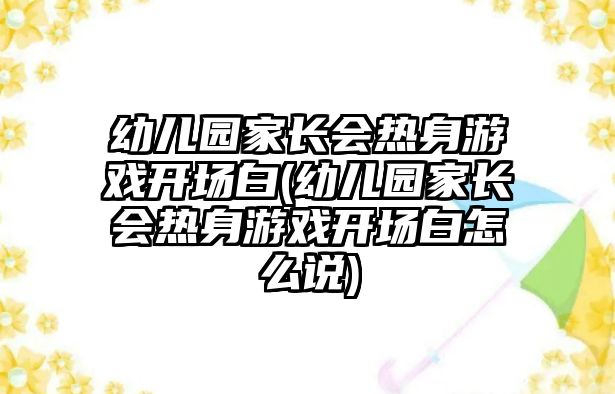 幼兒園家長會熱身游戲開場白(幼兒園家長會熱身游戲開場白怎么說)