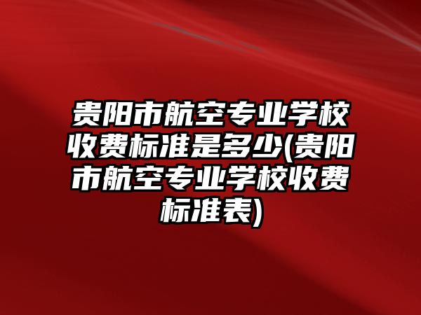 貴陽(yáng)市航空專業(yè)學(xué)校收費(fèi)標(biāo)準(zhǔn)是多少(貴陽(yáng)市航空專業(yè)學(xué)校收費(fèi)標(biāo)準(zhǔn)表)