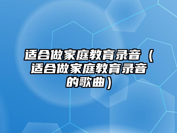 適合做家庭教育錄音（適合做家庭教育錄音的歌曲）