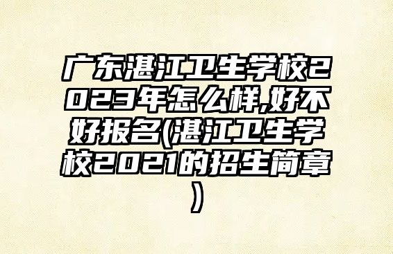 廣東湛江衛(wèi)生學校2023年怎么樣,好不好報名(湛江衛(wèi)生學校2021的招生簡章)