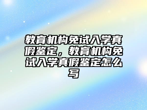 教育機構(gòu)免試入學(xué)真假鑒定，教育機構(gòu)免試入學(xué)真假鑒定怎么寫