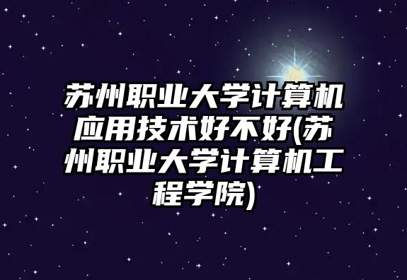 蘇州職業(yè)大學計算機應用技術好不好(蘇州職業(yè)大學計算機工程學院)