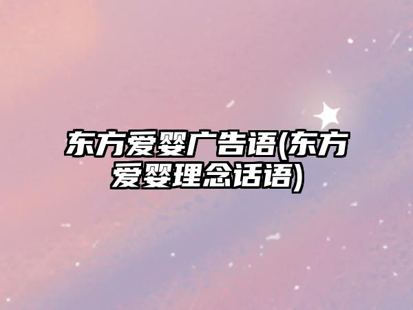 東方愛嬰廣告語(yǔ)(東方愛嬰理念話語(yǔ))