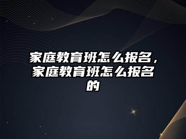 家庭教育班怎么報名，家庭教育班怎么報名的